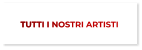 TUTTI I NOSTRI ARTISTI TUTTI I NOSTRI ARTISTI