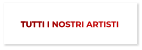 TUTTI I NOSTRI ARTISTI TUTTI I NOSTRI ARTISTI