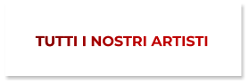 TUTTI I NOSTRI ARTISTI TUTTI I NOSTRI ARTISTI