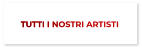 TUTTI I NOSTRI ARTISTI TUTTI I NOSTRI ARTISTI