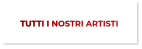 TUTTI I NOSTRI ARTISTI TUTTI I NOSTRI ARTISTI