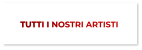 TUTTI I NOSTRI ARTISTI TUTTI I NOSTRI ARTISTI